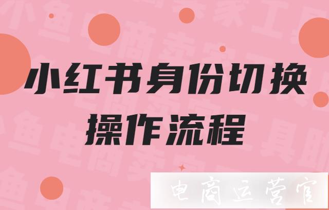 小紅書個(gè)人身份如何切換成企業(yè)身份?